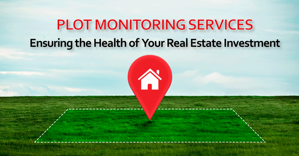 Plot Monitoring Services: Ensuring the Health of Your Real Estate Investment